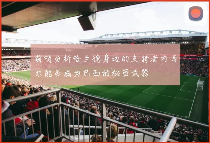 前哨分析哈兰德身边的支持者内马尔能否成为巴西的秘密武器