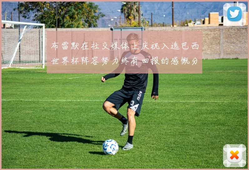 布雷默在社交媒体上庆祝入选巴西世界杯阵容努力终有回报的感慨分享