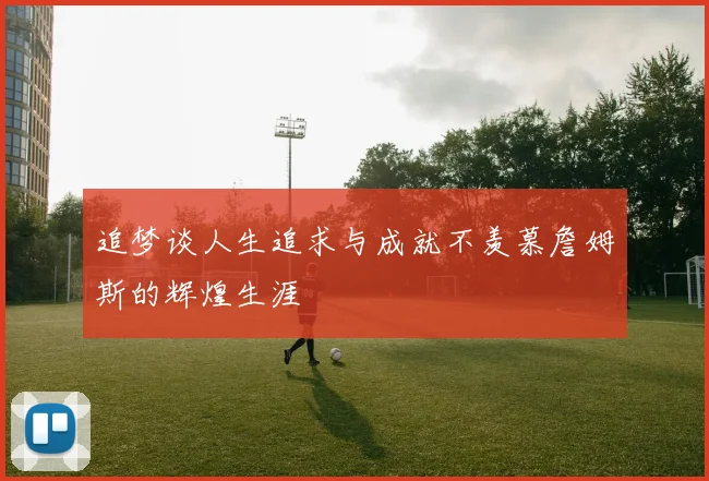 追梦谈人生追求与成就不羡慕詹姆斯的辉煌生涯