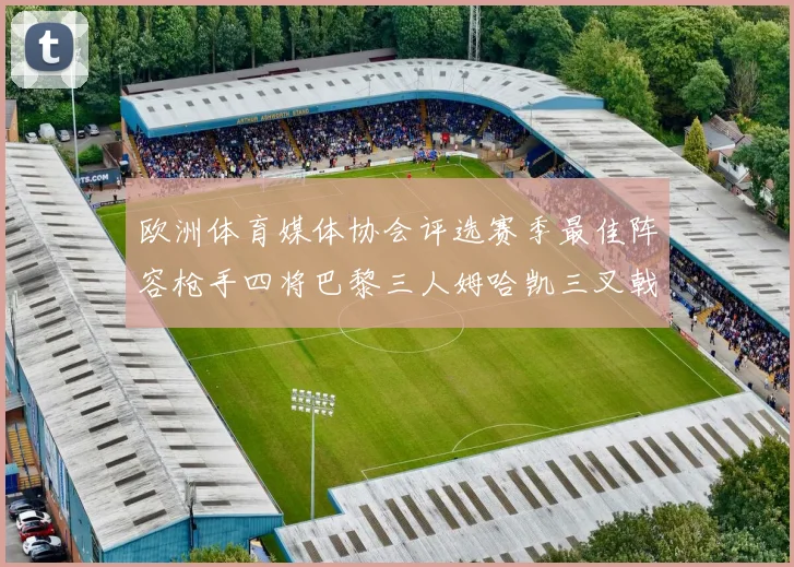欧洲体育媒体协会评选赛季最佳阵容枪手四将巴黎三人姆哈凯三叉戟引关注